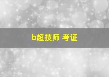 b超技师 考证